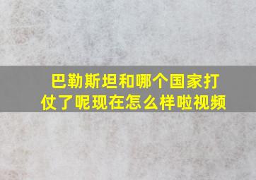 巴勒斯坦和哪个国家打仗了呢现在怎么样啦视频