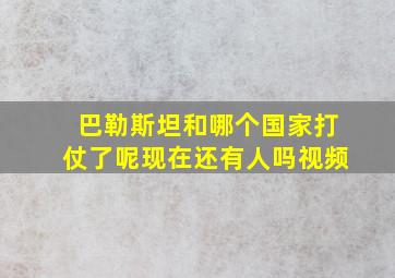 巴勒斯坦和哪个国家打仗了呢现在还有人吗视频