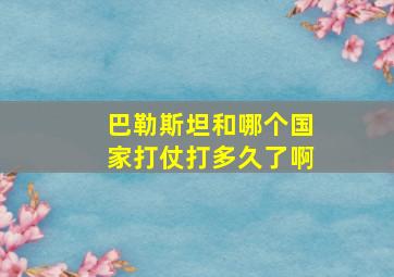 巴勒斯坦和哪个国家打仗打多久了啊