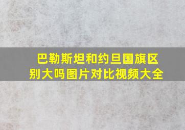 巴勒斯坦和约旦国旗区别大吗图片对比视频大全