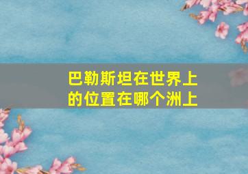 巴勒斯坦在世界上的位置在哪个洲上