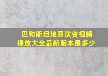 巴勒斯坦地图演变视频播放大全最新版本是多少