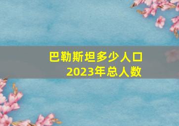 巴勒斯坦多少人口2023年总人数