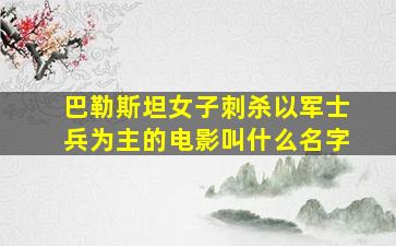 巴勒斯坦女子刺杀以军士兵为主的电影叫什么名字