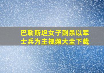 巴勒斯坦女子刺杀以军士兵为主视频大全下载