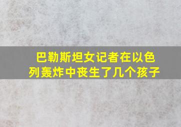 巴勒斯坦女记者在以色列轰炸中丧生了几个孩子