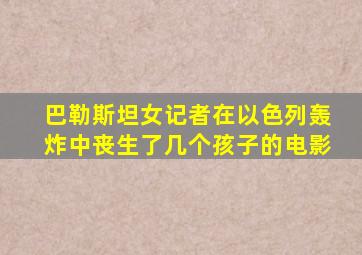 巴勒斯坦女记者在以色列轰炸中丧生了几个孩子的电影