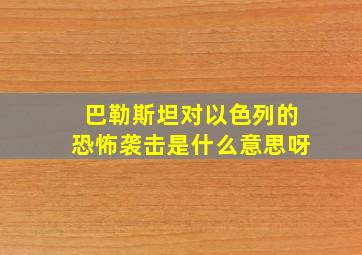 巴勒斯坦对以色列的恐怖袭击是什么意思呀