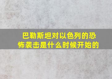 巴勒斯坦对以色列的恐怖袭击是什么时候开始的