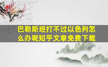 巴勒斯坦打不过以色列怎么办呢知乎文章免费下载