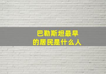 巴勒斯坦最早的居民是什么人