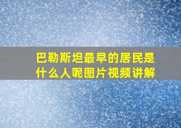 巴勒斯坦最早的居民是什么人呢图片视频讲解