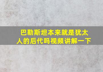 巴勒斯坦本来就是犹太人的后代吗视频讲解一下