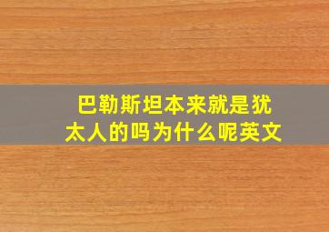 巴勒斯坦本来就是犹太人的吗为什么呢英文