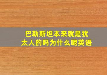 巴勒斯坦本来就是犹太人的吗为什么呢英语