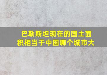 巴勒斯坦现在的国土面积相当于中国哪个城市大