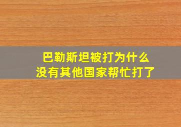 巴勒斯坦被打为什么没有其他国家帮忙打了