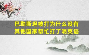 巴勒斯坦被打为什么没有其他国家帮忙打了呢英语