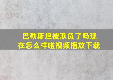 巴勒斯坦被欺负了吗现在怎么样啦视频播放下载