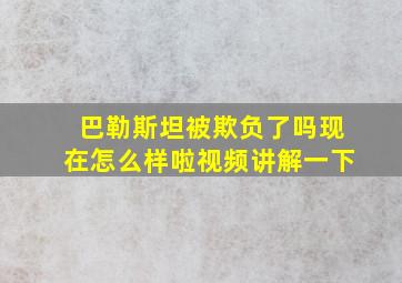 巴勒斯坦被欺负了吗现在怎么样啦视频讲解一下