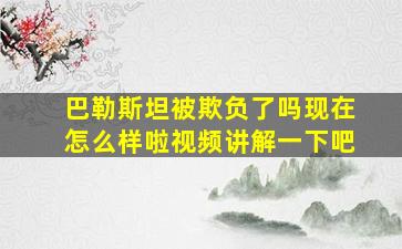 巴勒斯坦被欺负了吗现在怎么样啦视频讲解一下吧