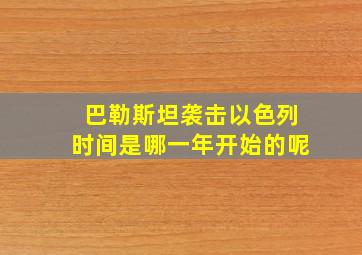 巴勒斯坦袭击以色列时间是哪一年开始的呢