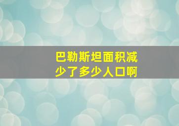 巴勒斯坦面积减少了多少人口啊