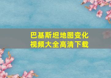 巴基斯坦地图变化视频大全高清下载