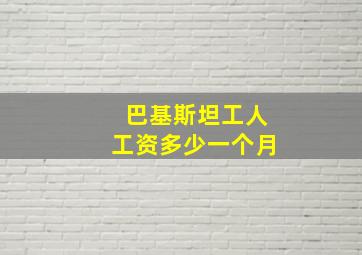 巴基斯坦工人工资多少一个月