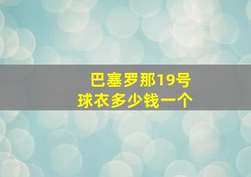 巴塞罗那19号球衣多少钱一个