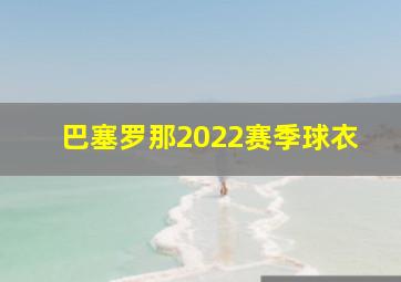 巴塞罗那2022赛季球衣