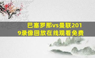 巴塞罗那vs曼联2019录像回放在线观看免费