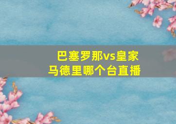 巴塞罗那vs皇家马德里哪个台直播