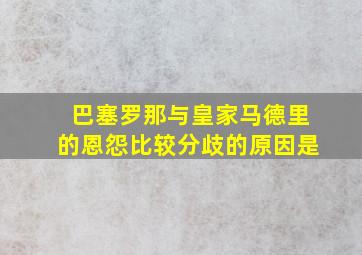 巴塞罗那与皇家马德里的恩怨比较分歧的原因是