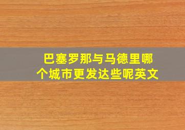 巴塞罗那与马德里哪个城市更发达些呢英文