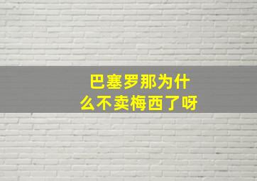 巴塞罗那为什么不卖梅西了呀