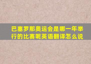 巴塞罗那奥运会是哪一年举行的比赛呢英语翻译怎么说