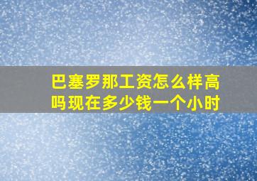 巴塞罗那工资怎么样高吗现在多少钱一个小时