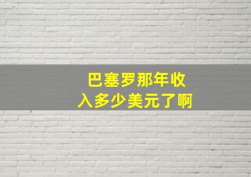 巴塞罗那年收入多少美元了啊