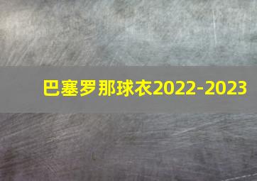 巴塞罗那球衣2022-2023