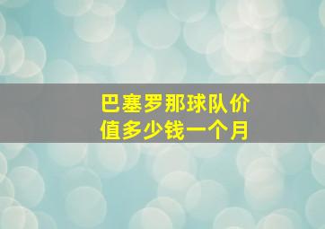 巴塞罗那球队价值多少钱一个月