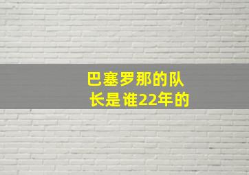 巴塞罗那的队长是谁22年的