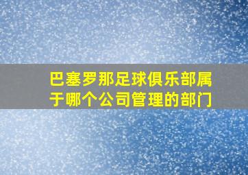 巴塞罗那足球俱乐部属于哪个公司管理的部门