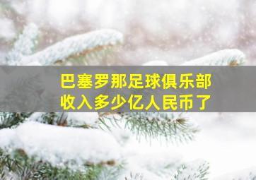 巴塞罗那足球俱乐部收入多少亿人民币了