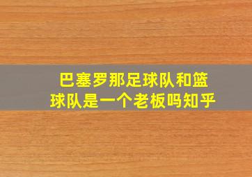 巴塞罗那足球队和篮球队是一个老板吗知乎