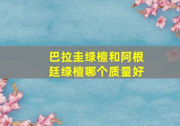 巴拉圭绿檀和阿根廷绿檀哪个质量好