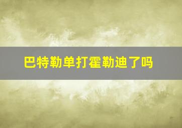 巴特勒单打霍勒迪了吗