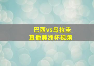 巴西vs乌拉圭直播美洲杯视频