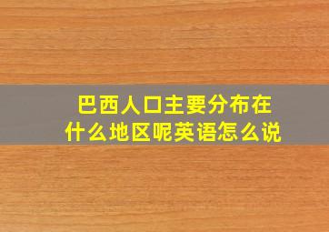 巴西人口主要分布在什么地区呢英语怎么说