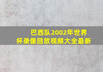 巴西队2002年世界杯录像回放视频大全最新